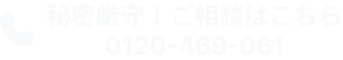秘密厳守！ご相談はこちら 0120-469-061